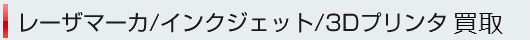 レーザマーカ.インクジェット.3Dプリンタ買取