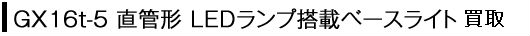 GX16t-5 直管形 LEDランプ搭載ベースライト買取