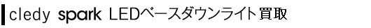 PICK UP - cledy spark LEDベースダウンライト買取