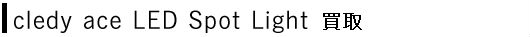 cledy ace LED Spot Light買取