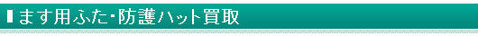 ます用ふた・防護ハット買取