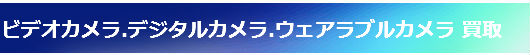 ビデオカメラ.デジタルカメラ.ウェアラブルカメラ 買取